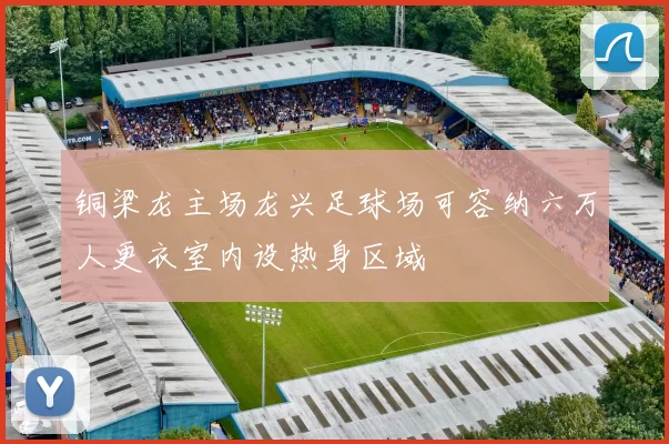 铜梁龙主场龙兴足球场可容纳六万人更衣室内设热身区域