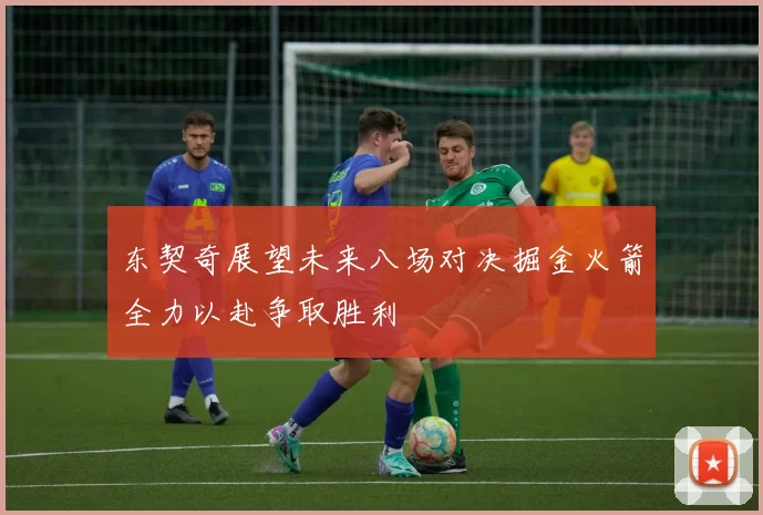 东契奇展望未来八场对决掘金火箭全力以赴争取胜利