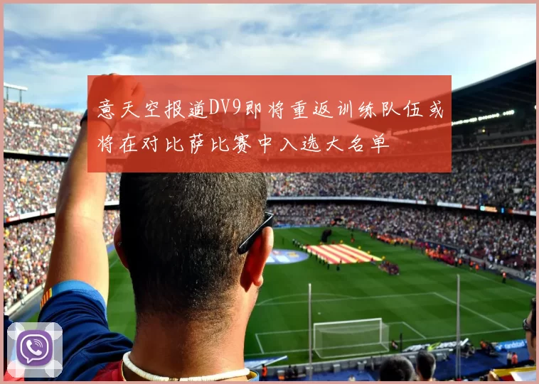 意天空报道DV9即将重返训练队伍或将在对比萨比赛中入选大名单