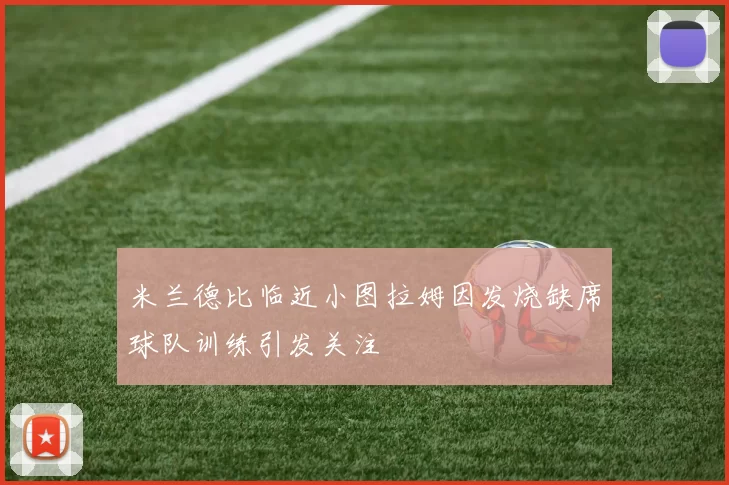 米兰德比临近小图拉姆因发烧缺席球队训练引发关注
