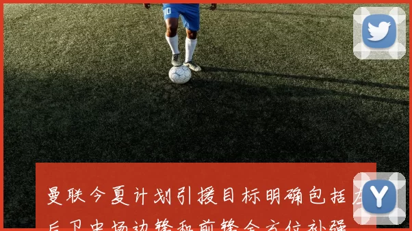 曼联今夏计划引援目标明确包括左后卫中场边锋和前锋全方位补强