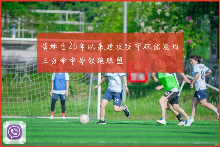 黄蜂自26年以来进攻防守双优场均三分命中率领跑联盟