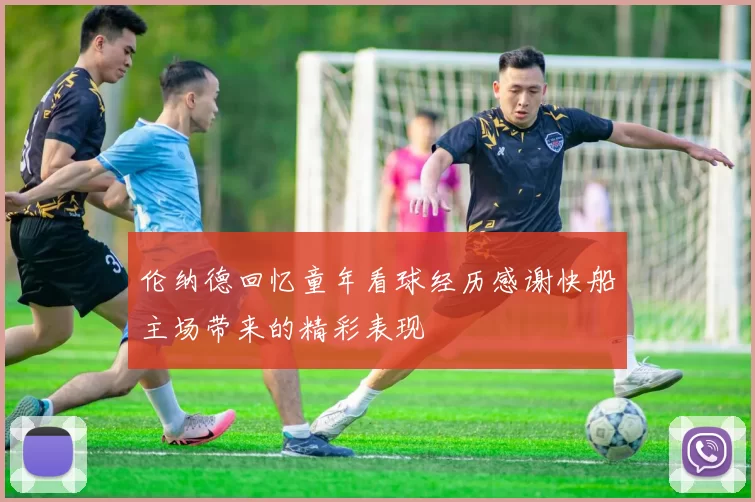 伦纳德回忆童年看球经历感谢快船主场带来的精彩表现