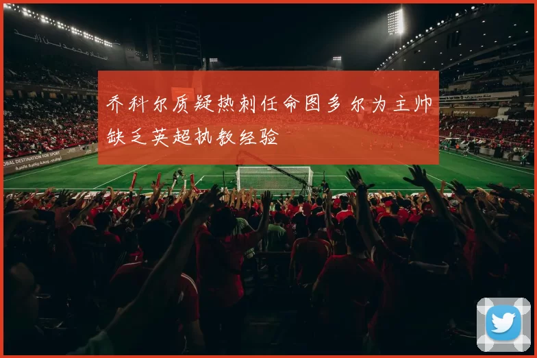乔科尔质疑热刺任命图多尔为主帅缺乏英超执教经验
