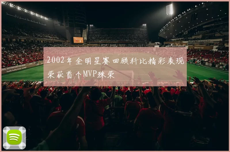 2002年全明星赛回顾科比精彩表现荣获首个MVP殊荣