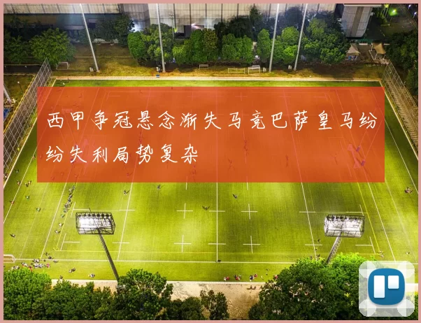 西甲争冠悬念渐失马竞巴萨皇马纷纷失利局势复杂