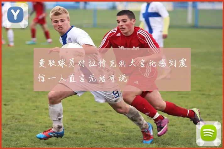 曼联球员对拉特克利夫言论感到震惊一人直言无话可说
