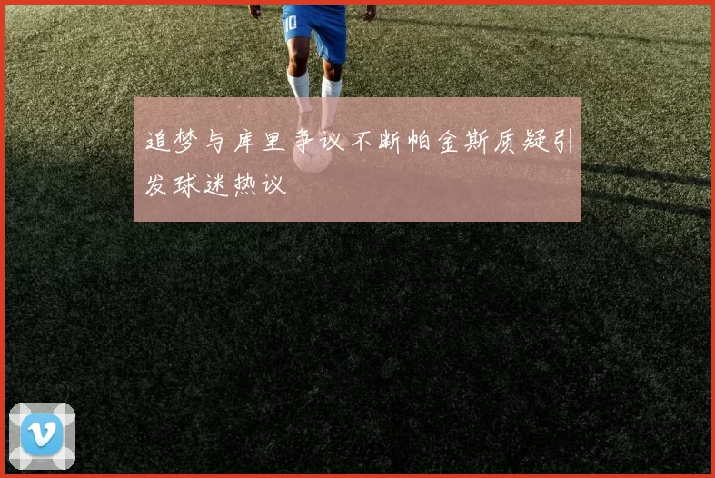 追梦与库里争议不断帕金斯质疑引发球迷热议