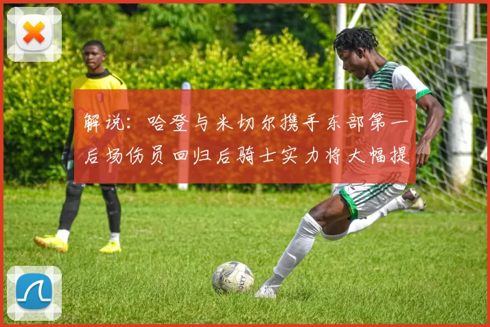 解说：哈登与米切尔携手东部第一后场伤员回归后骑士实力将大幅提升