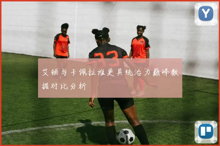 艾顿与卡佩拉谁更具统治力巅峰数据对比分析