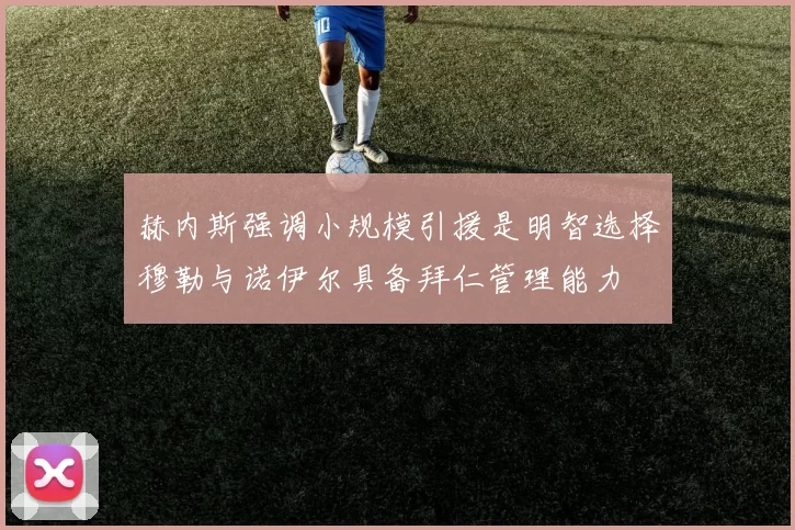 赫内斯强调小规模引援是明智选择穆勒与诺伊尔具备拜仁管理能力