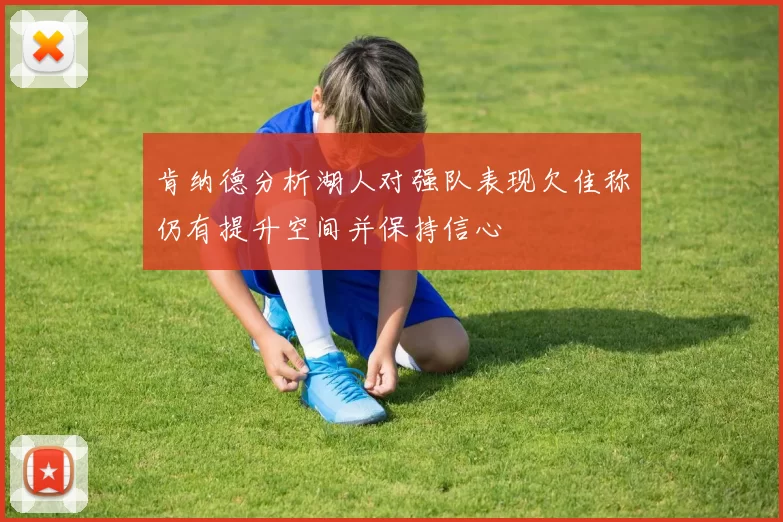 肯纳德分析湖人对强队表现欠佳称仍有提升空间并保持信心